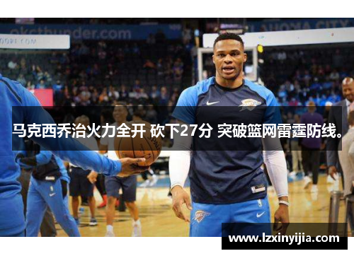 马克西乔治火力全开 砍下27分 突破篮网雷霆防线。