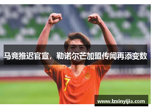 马竞推迟官宣,勒诺尔芒加盟传闻再添变数